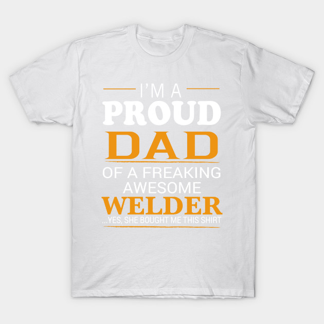 Proud Dad of Freaking Awesome WELDER She bought me this T-Shirt-TJ